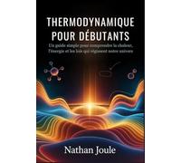 THERMODYNAMIQUE POUR DÉBUTANTS: Un guide simple pour comprendre la chaleur, l'énergie et les lois qui régissent notre univers