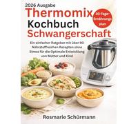 Thermomix Kochbuch Schwangerschaft: Ein einfacher Ratgeber mit über 90 Nährstoffreichen Rezepten ohne Stress für die Optimale Entwicklung von Mutter und Kind
