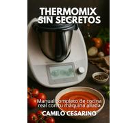 Thermomix sin Secretos: Manual completo de cocina real con tu máquina aliada