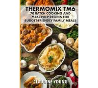 Thermomix TM6: 70 Batch Cooking and Meal Prep Recipes for Budget-Friendly Family Meals.