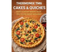 Thermomix TM6 Cakes & Quiches: Sweet & Savory Baking Made Easy in One Smart Appliance