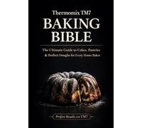 Thermomix TM7 Baking Bible: The Ultimate Guide to Cakes, Pastries & Perfect Doughs for Every Home Baker