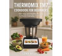 Thermomix TM7 Cookbook for Beginners: 100+ Easy and Healthy Recipes to Master Everyday Cooking