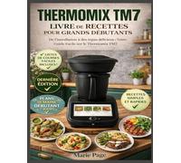 THERMOMIX TM7 LIVRE DE RECETTES POUR DÉBUTANTS ABSOLUS: Du déballage aux repas délicieux : Votre guide convivial du Thermomix TM7