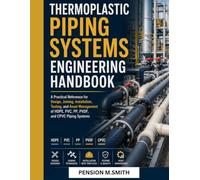 THERMOPLASTIC PIPING SYSTEMS ENGINEERING HANDBOOK: A Practical Reference for Design, Joining, Installation, Testing, and Asset Management of HDPE, PVC, PP, PVDF, and CPVC Piping Systems