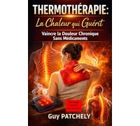 THERMOTHÉRAPIE: La Chaleur qui Guérit: Vaincre la Douleur Chronique Sans Médicaments
