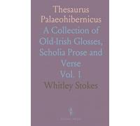 Thesaurus Palaeohibernicus: A Collection of Old-Irish Glosses, Scholia Prose and Verse