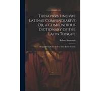 Thesavrvs Lingvae Latinae Compendiarivs Or, A Compendious Dictionary Of The Latin Tongue: Designed Chiefly For The Use Of The British Nations