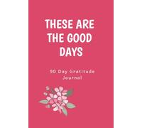 These Are the Good Days: A 90-Day Gratitude Journal for Daily Positivity, Mindfulness & Reflection