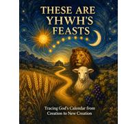 These Are YHWH's Feasts: Tracing God's Calendar from Creation to New Creation