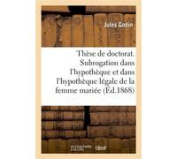 Thèse de doctorat. De la Subrogation dans l'hypothèque Et spécialement dans l'hypothèque légale de la femme mariée. Faculté de droit de Paris - Godin-J - Hachette Bnf - broché - Livre
