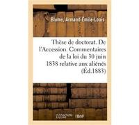 Thèse de doctorat. De l'Accession. Commentaires de la loi du 30 juin 1838 relative aux aliénés Armand-Émile-Louis Blume (Auteur)