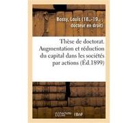 Thèse de doctorat. De l'Augmentation et de la réduction du capital dans les sociétés par actions Louis Bossy (Auteur)