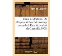 Thèse de doctorat. Du Chapitre de brief de mariage encombré ou de l'Inaliénabilité des biens Henri de Coupigny (Auteur), Universite De Caen (Auteur)