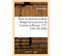 Thèse de doctorat en droit. Le budget de la province de Lorraine et Barrois Sous le règne nominal de Stanislas, 1737-1766, d'après des documents inédits - Pierre Boye - Hachette Bnf - broché - Livre