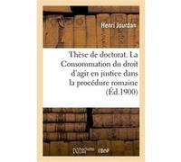Thèse de doctorat. La Consommation du droit d'agir en justice dans la procédure romaine Henri Jourdan (Auteur)