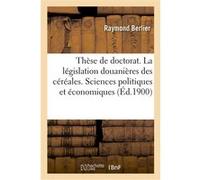 Thèse de doctorat. La législation douanières des céréales Raymond Berlier (Auteur)