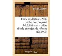 Thèse de doctorat. La non-déduction du passif héréditaire en matière fiscale Cheron Achille (Auteur)