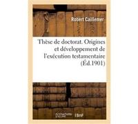 Thèse de doctorat, sciences juridiques. Origines et développement de l'exécution testamentaire Robert Caillemer (Auteur)