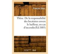 Thèse. De la responsabilité des locataires envers le bailleur, en cas d'incendie De la chose louée. Académie de droit de Nancy - François Gény - Hachette Bnf - broché - Livre