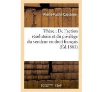 Thèse : De l'action résolutoire et du privilège du vendeur en droit français Caplanne (Auteur)