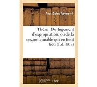 Thèse : Du Jugement d'expropriation, ou de la cession amiable qui en tient lieu Saint-Raymond (Auteur)