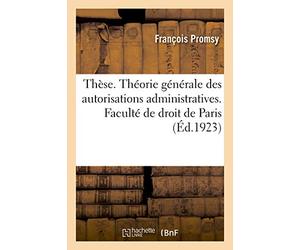 Thèse. Essai d'une théorie générale des autorisations administratives. Faculté de droit de Paris