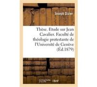 Thèse. Etude sur Jean Cavalier. Faculté de théologie protestante de l'Université de Genève Joseph Dizier (Auteur)