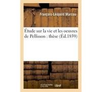 Thèse : Étude sur la vie et les oeuvres de Pellisson François-Léopold Marcou (Auteur)