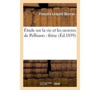 Thèse : Étude sur la vie et les oeuvres de Pellisson - François-Léopold Marcou - Hachette Bnf - broché - Livre