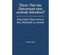 These: Hat das Universum eine zentrale Intention?: Erleuchtet? Dann wird es Zeit, Milliardär zu werden