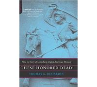 These Honored Dead: How The Story Of Gettysburg Shaped American Memory