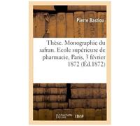 Thèse. Monographie Du Safran. Ecole Supérieure De Pharmacie, Paris, 3 Février 1872