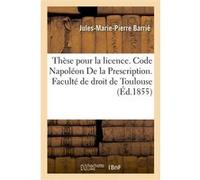 Thèse pour la licence. Code Napoléon De la Prescription. Procédure civile. Des Reprises d'instance Barrie Jules-Marie-Pierre (Auteur)