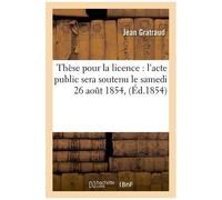 Thèse Pour La Licence : L'acte Public Sera Soutenu Le Samedi 26 Aout 1854,