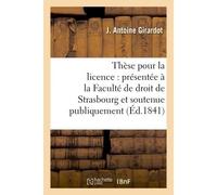 Thèse pour la licence : présentée à la Faculté de droit de Strasbourg et soutenue Publiquement samedi, le 27 novembre1841, - J Girardot - Hachette Bnf - broché - Livre
