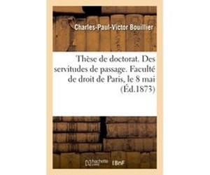 Thèse pour le doctorat. Des servitudes de passage en droit romain et en droit français Bouillier-C-P-V (Auteur)