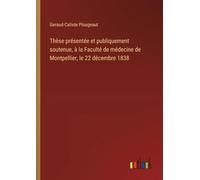 Thèse présentée et publiquement soutenue, à la Faculté de médecine de Montpellier, le 22 décembre 1838