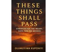 These Things Shall Pass: Strength for the Weary, Hope for the Broken