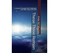 These Three Remain: A Journey Through Life’s Challenges with Faith, Hope, and Love