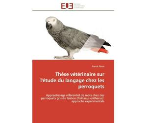 Thèse vétérinaire sur l'étude du langage chez les perroquets: Apprentissage référentiel de mots chez des perroquets gris du Gabon (Psittacus erithacus): approche expérimentale