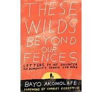 These Wilds Beyond Our Fences: Letters to My Daughter on Humanity's Search for Home