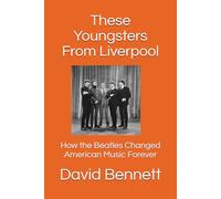 These Youngsters From Liverpool: How the Beatles Changed American Music Forever