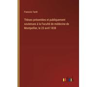 Thèses présentées et publiquement soutenues à la Faculté de médecine de Montpellier, le 23 avril 1838