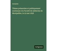 Thèses présentées et publiquement soutenues à la Faculté de médecine de Montpellier, le 23 mai 1838