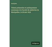 Thèses présentées et publiquement soutenues à la Faculté de médecine de Montpellier, le 28 mai 1838
