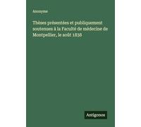 Thèses présentées et publiquement soutenues à la Faculté de médecine de Montpellier, le août 1838