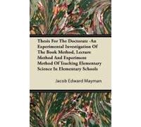 Thesis For The Doctorate -An Experimental Investigation Of The Book Method, Lecture Method And Experiment Method Of Teaching Elementary Science In Elementary Schools