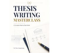 THESIS WRITING MASTERCLASS: A Complete Step-by-Step Guide to Academic Research, Writing, and Publication Success