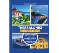 Thessaloniki Travel Guide 2025: The Ultimate Companion to Discover Everything You Need to Know, Including the Best Places to Stay, Eat, Explore, and Hidden Secrets Only Locals Know